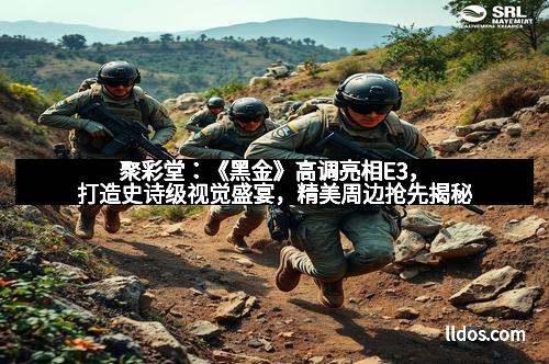 聚彩堂：《黑金》高调亮相E3，打造史诗级视觉盛宴，精美周边抢先揭秘